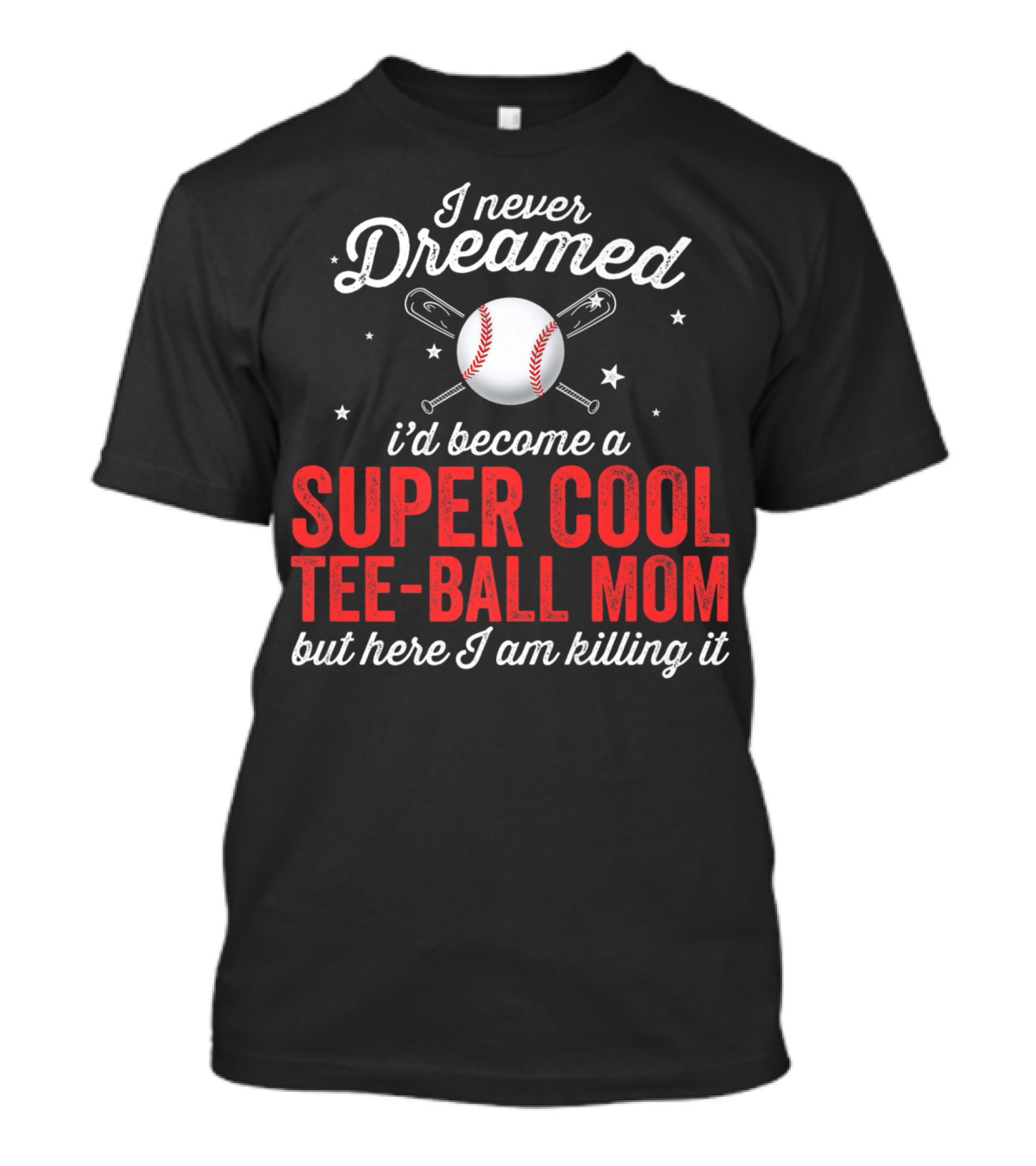 I Never Dreamed I’d Become A Super Cool Tee-Ball Mom But Here I Am Killing It T-Shirt