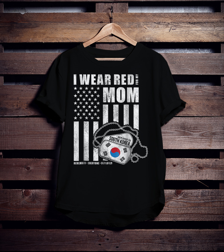 I Wear Red For My Mom Deployed To South Korea Remember Everyone Deployed T-Shirt