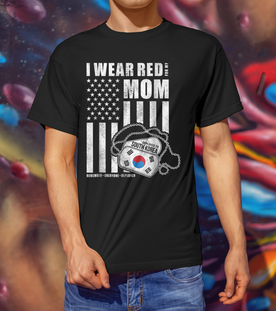 I Wear Red For My Mom Deployed To South Korea Remember Everyone Deployed T-Shirt