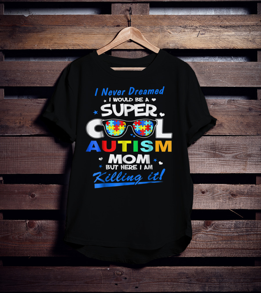 I Never Dreamed I Would Be A Super Cool Autism Mom But Here I Am Killing It T-Shirt