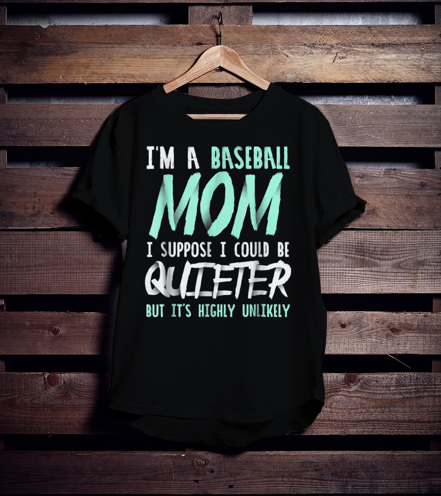I'm A Baseball Mom I Suppose I Could Be Quieter But It's Highly Unlikely T-Shirt