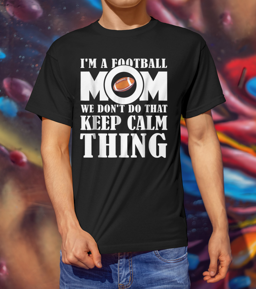 I'm A Football Mom We Don't Do That Keep Calm Thing Football T-Shirt