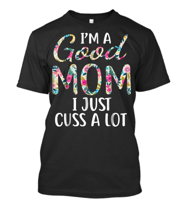 I'm A Good Mom I Just Cuss A Lot Floral T-Shirt