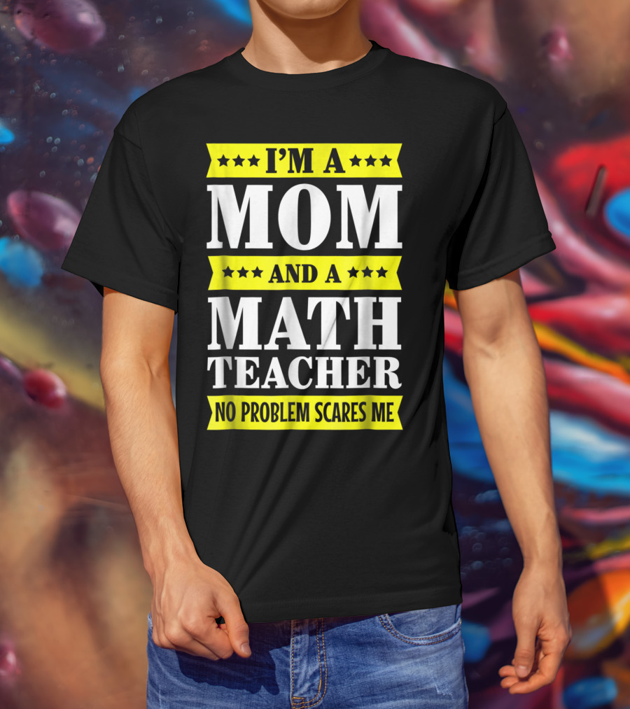 I’m A Mom And A Math Teacher No Problem Scares Me T-Shirt