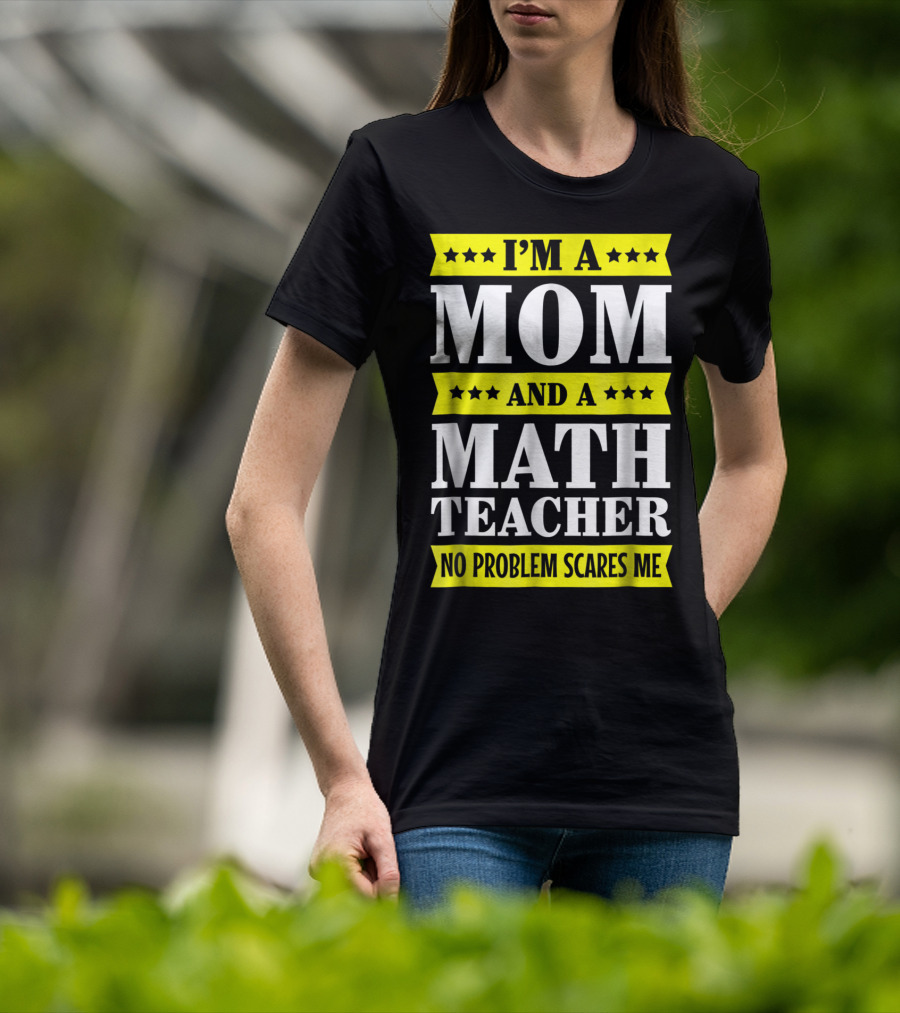 I’m A Mom And A Math Teacher No Problem Scares Me T-Shirt