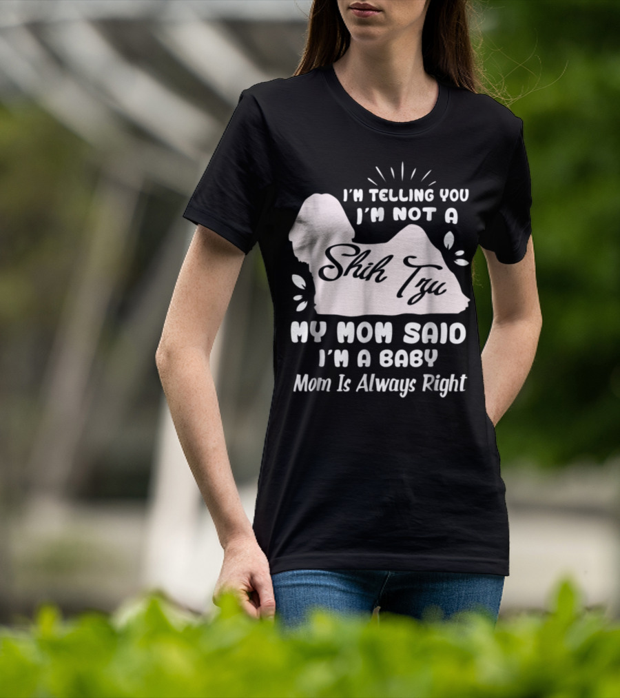 I'm Telling You I'm Not A Shih Tzu My Mom Said I'm A Baby Mom Is Always Right T-Shirt