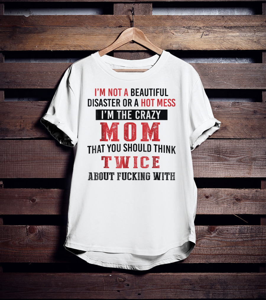 I'm Not A Beautiful Disaster Or A Hot Mess I'm The Crazy Mom That You Should Think Twice About T-Shirt