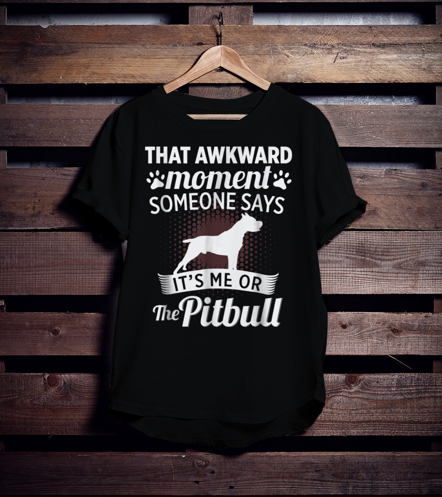 That Awkward Moment Someone Says It's ME OR The Pitbull T-Shirt
