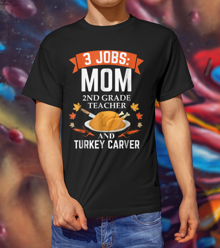 3 Jobs Mom 2nd Grade Teacher And Turkey Carver Thanksgiving Thanksgiving Xmas85 T-Shirt