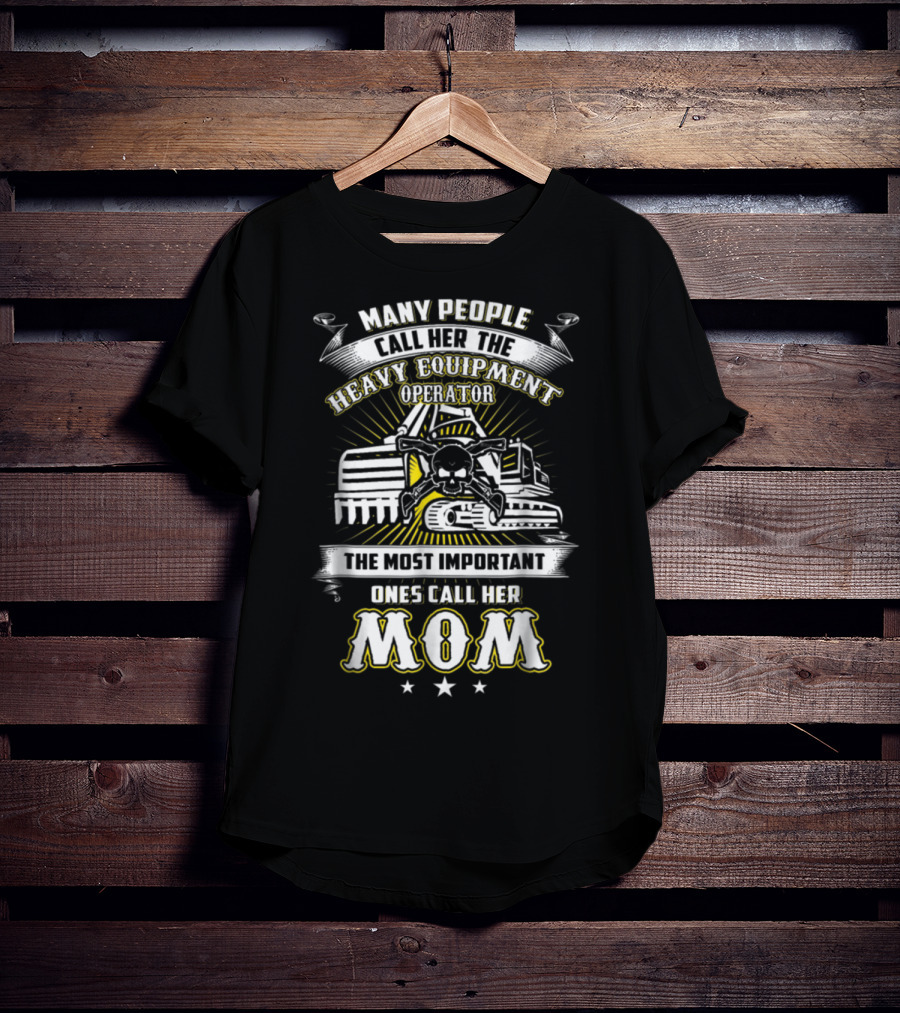 Many People Call Her The Heavy Equipment Operator The Most Important Ones Call Her Mom T-Shirt