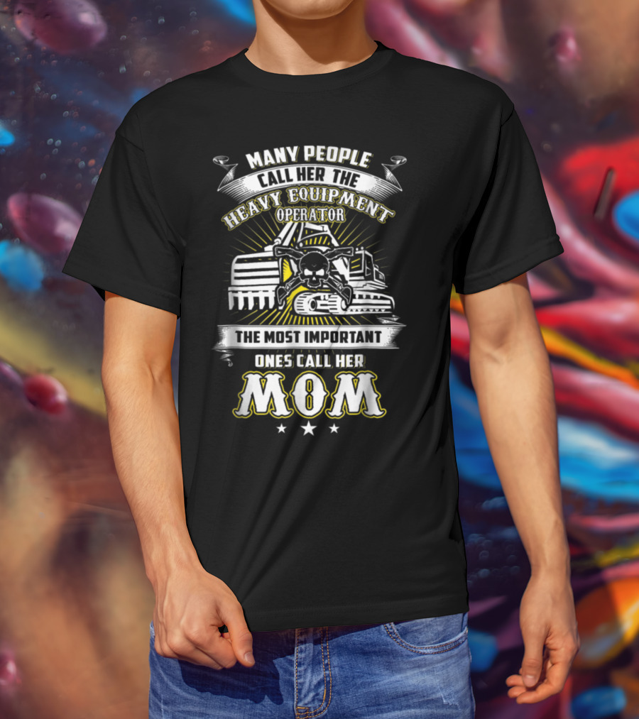 Many People Call Her The Heavy Equipment Operator The Most Important Ones Call Her Mom T-Shirt
