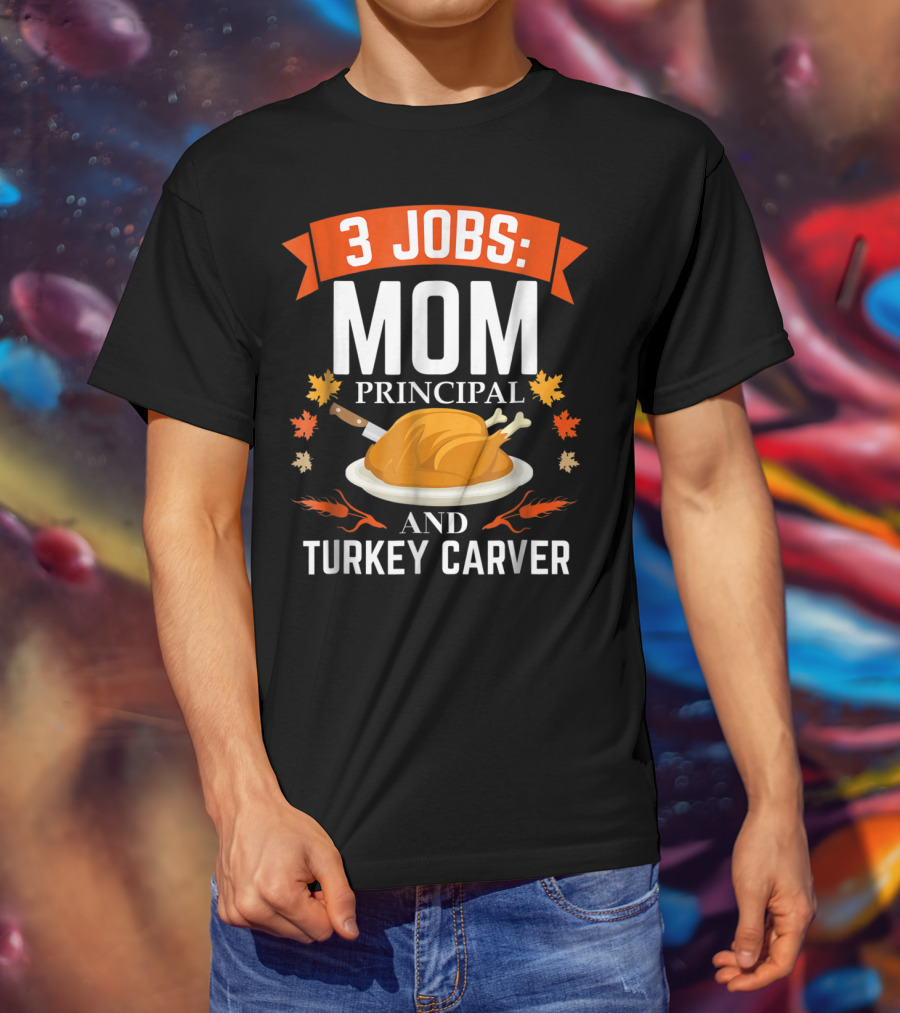 3 Jobs: Mom Principal And Turkey Carver T-Shirt