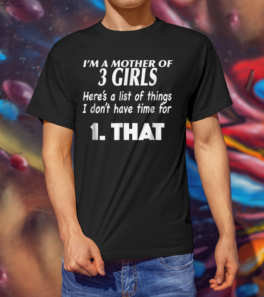 I'm A Mother Of 3 Girls Here's A List Of Things I Don't Have Time For 1. That T-Shirt
