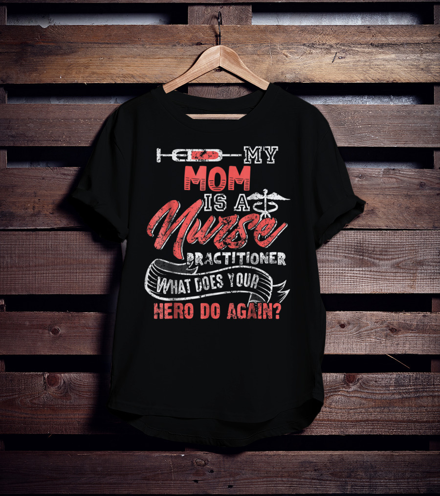 My Mom Is A Nurse Practitioner What Does Your Hero Do Again? T-Shirt