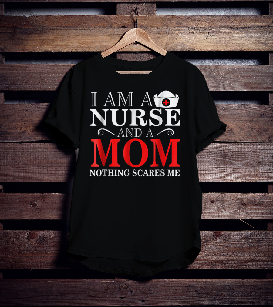 I Am A Nurse And A Mom Nothing Scares Me T-Shirt