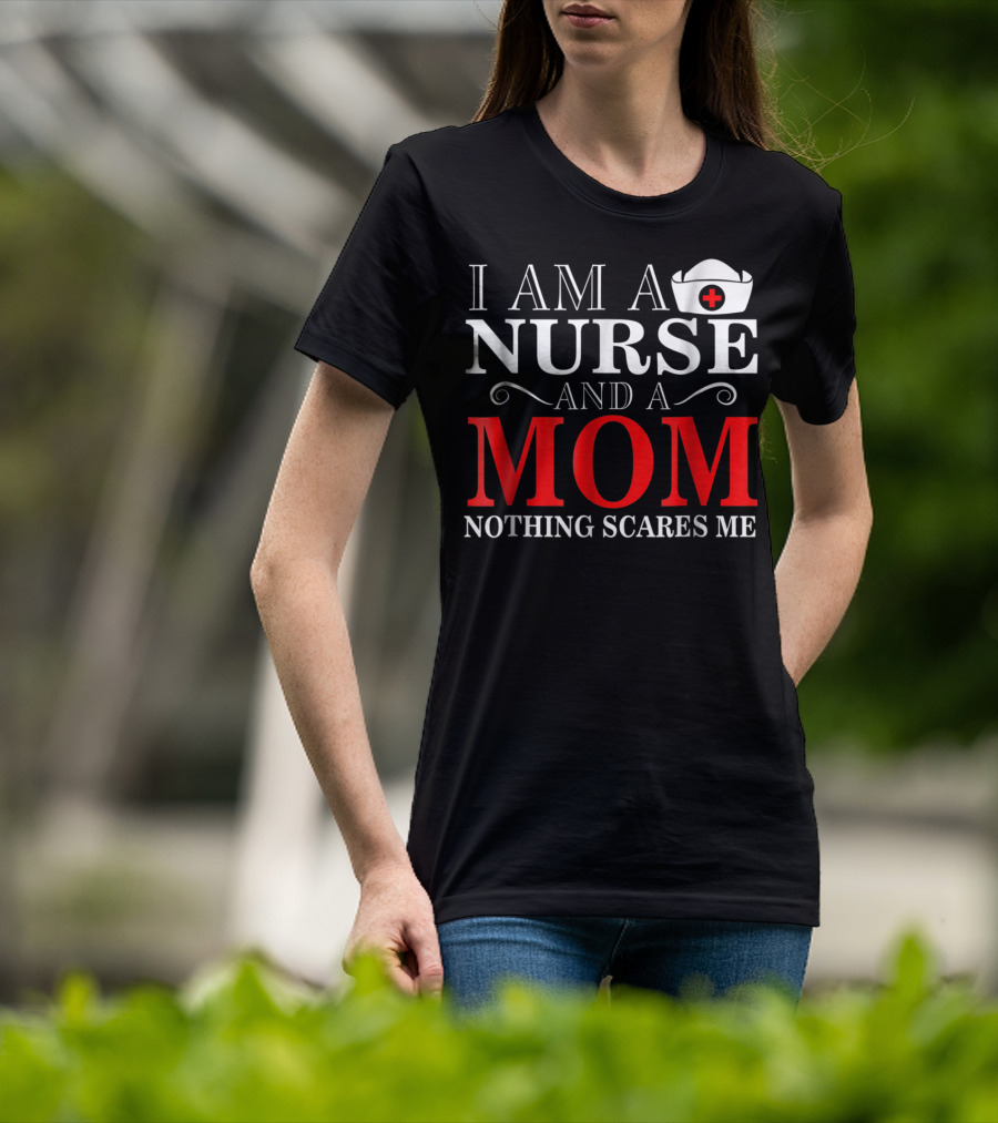I Am A Nurse And A Mom Nothing Scares Me T-Shirt