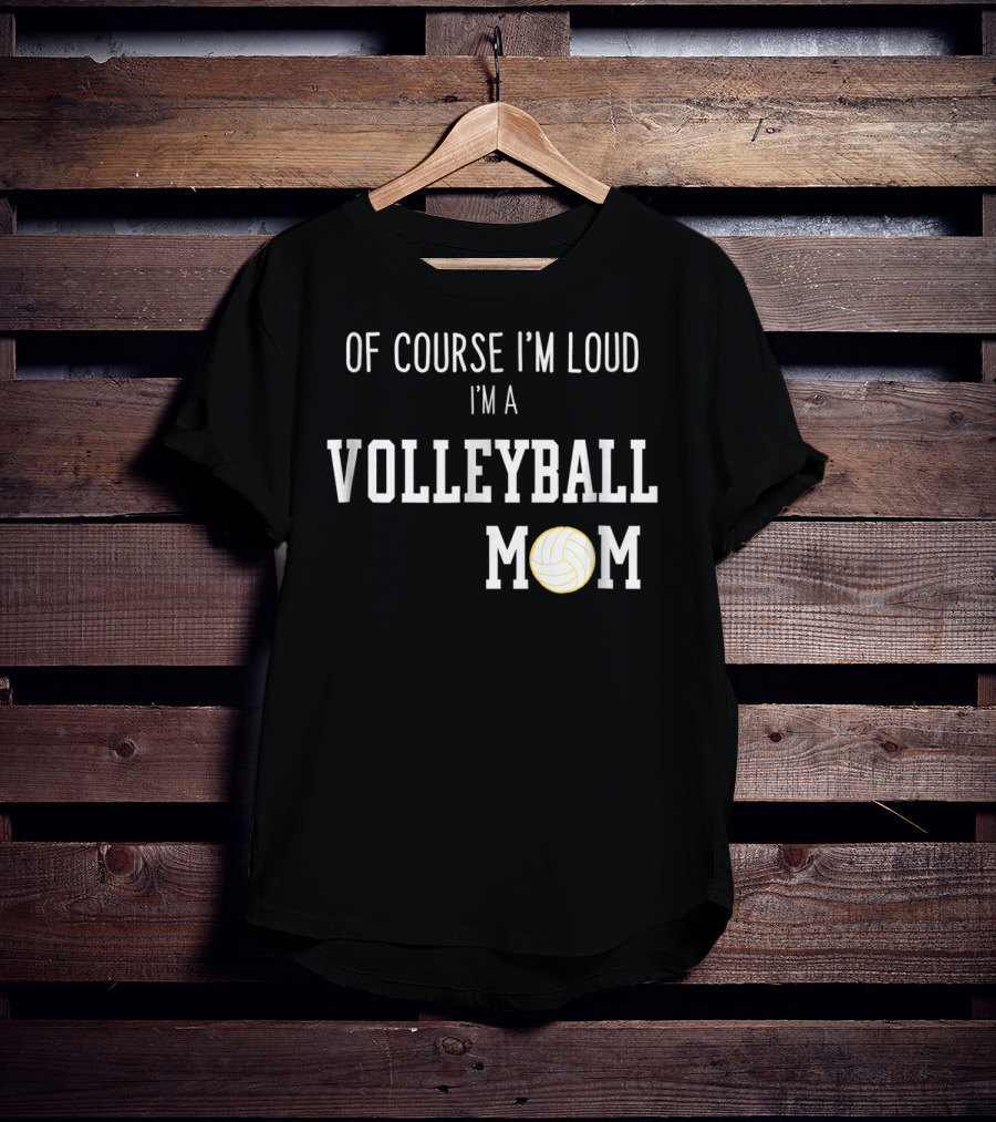 Of Course I'm Loud I'm A Volleyball Mom Funny Sports Volleyball Mom T-Shirt