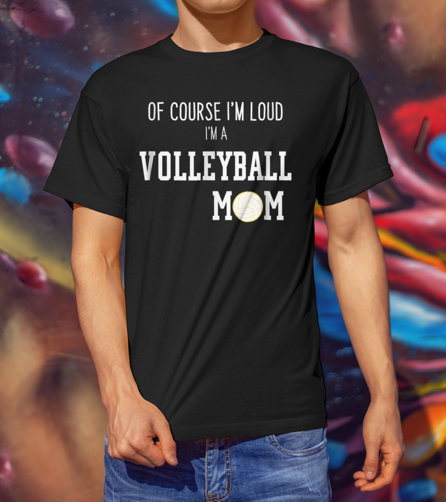 Of Course I'm Loud I'm A Volleyball Mom Funny Sports Volleyball Mom T-Shirt