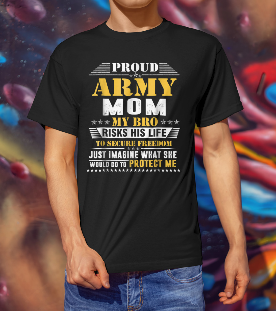 Proud Army Mom My Bro Risks His Life To Secure Freedom Protect Me T-Shirt