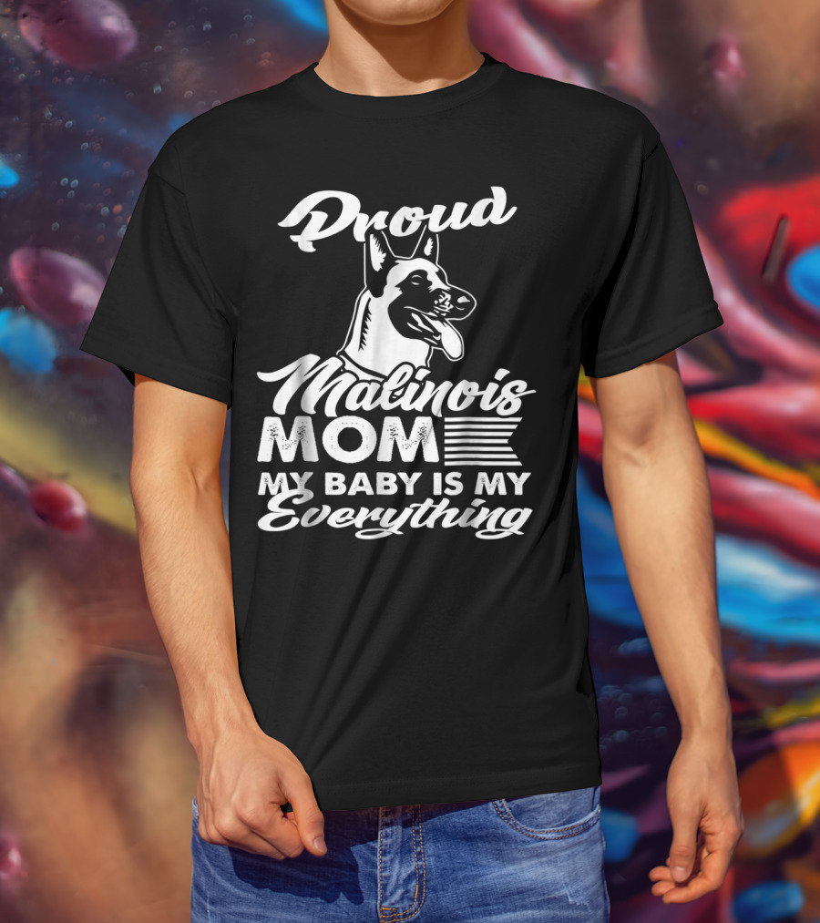 Proud Malinois Mom My Baby Is My Everything T-Shirt