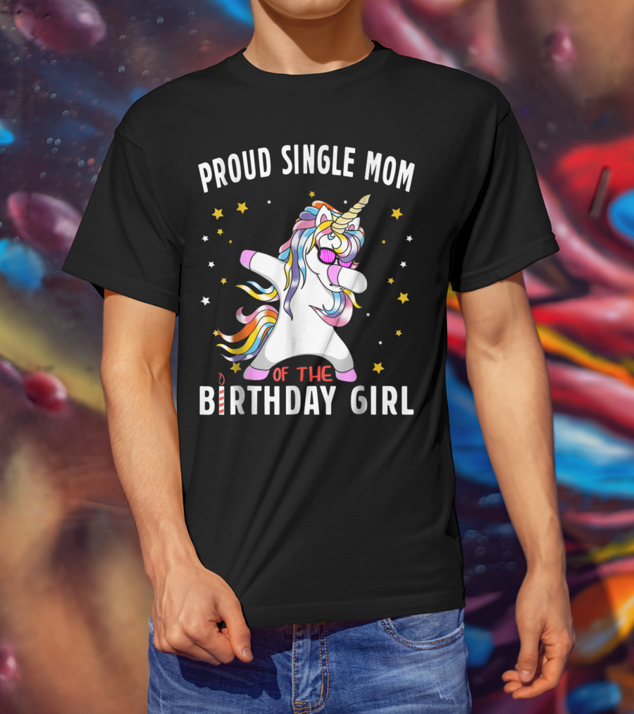Proud Single Mom Of The Birthday Girl Dabbing Unicorn Stars Colorful T-Shirt