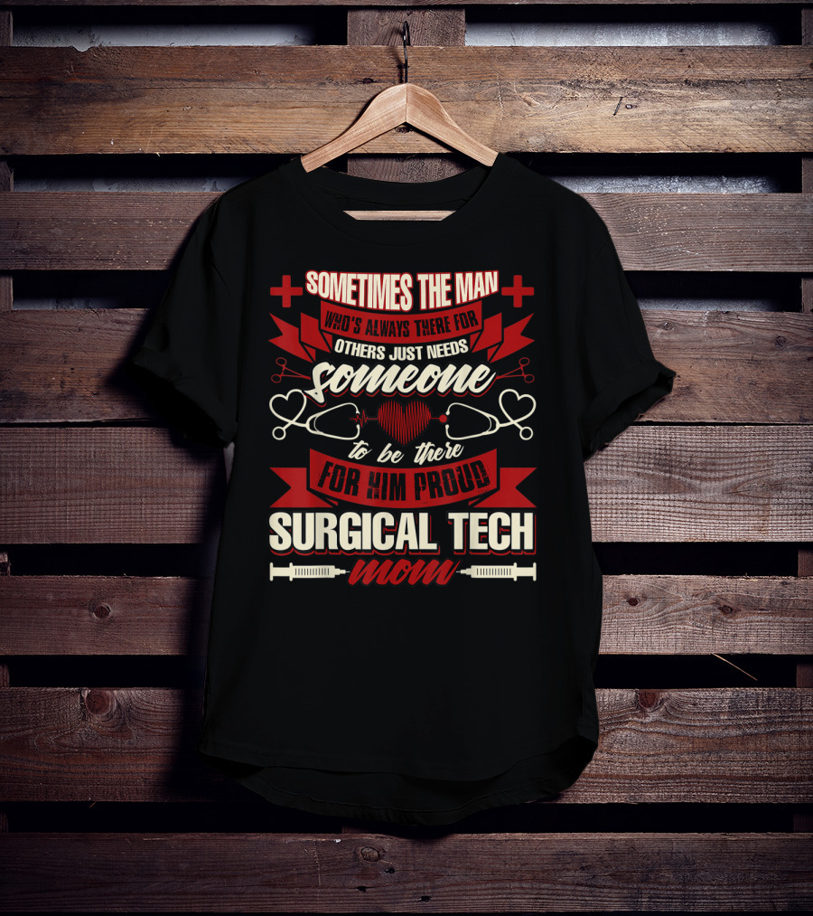 Sometimes The Man Who's Always There For Others Just Needs Someone To Be There For Him Proud Surgical Tech Mom T-Shirt