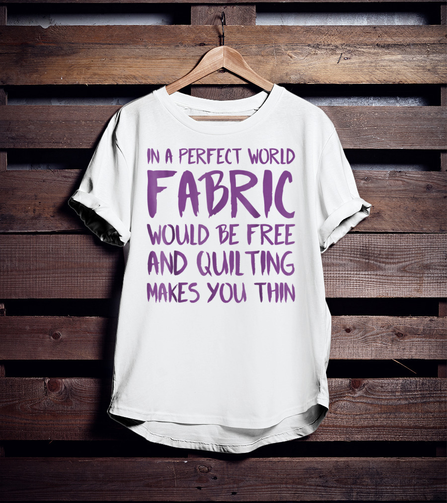 In A Perfect World Fabric Would Be Free And Quilting Makes You Thin Grandma T-Shirt