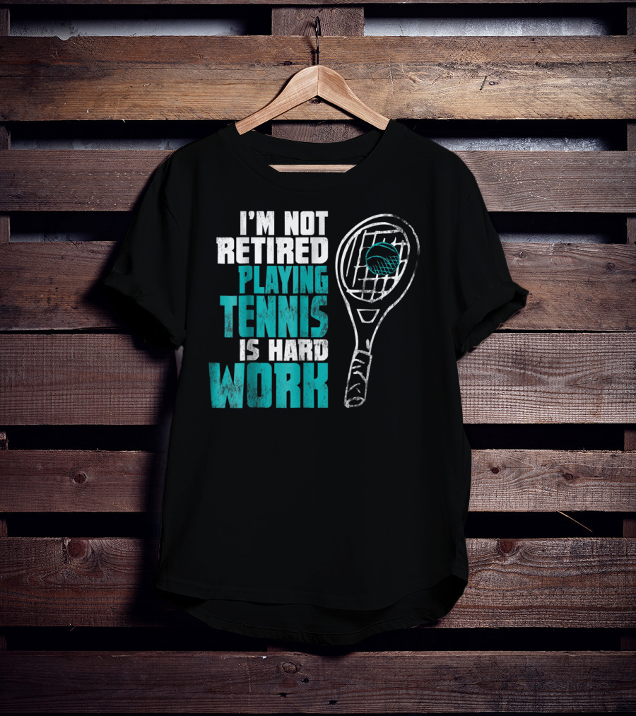 I'm Not Retired Playing Tennis Is Hard Work T-Shirt