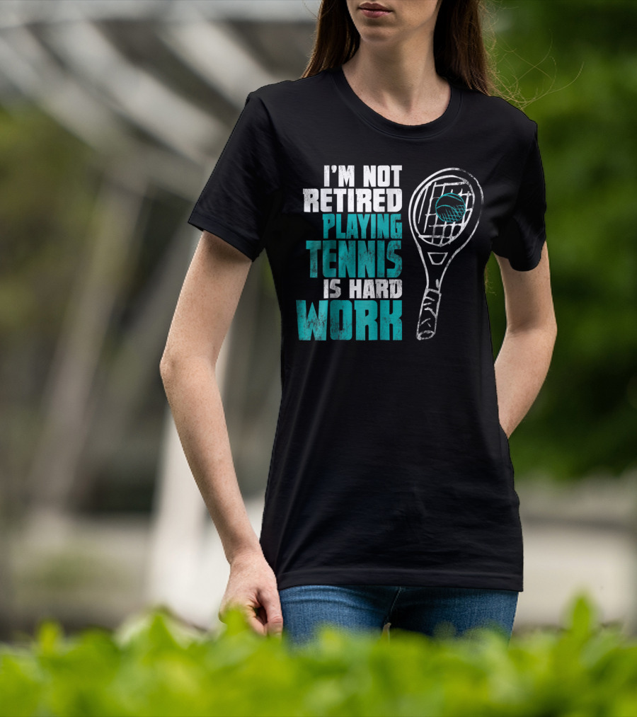 I'm Not Retired Playing Tennis Is Hard Work T-Shirt