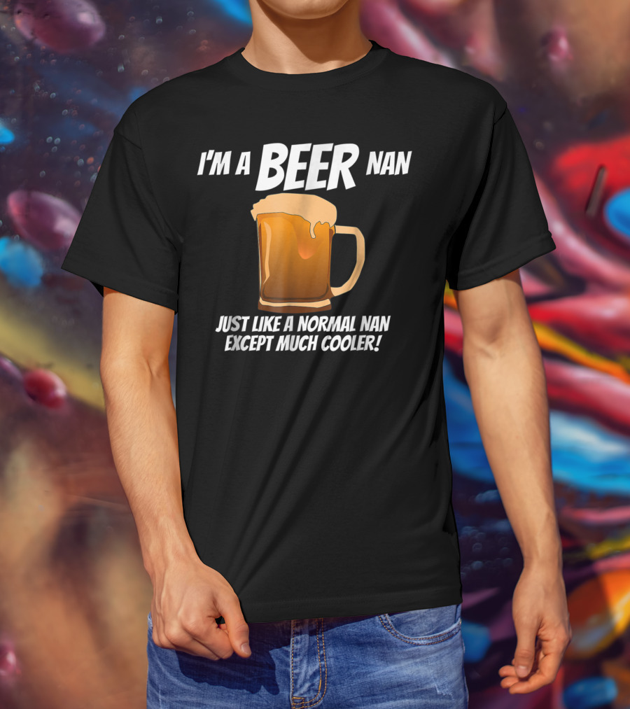 I'm A Beer Nan Just Like A Normal Nan Except Much Cooler T-Shirt