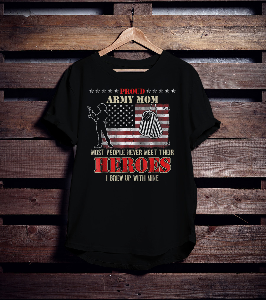 Proud Army Mom Most People Never Meet Their Heroes I Grew Up With Mine US Military S97 T-Shirt