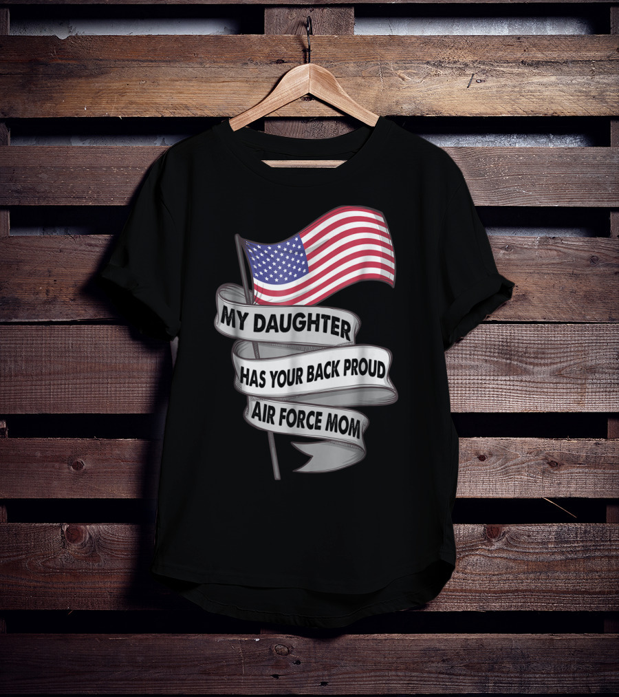 Proud Air Force Mom My Daughter Has Your Back With American Flag T-Shirt
