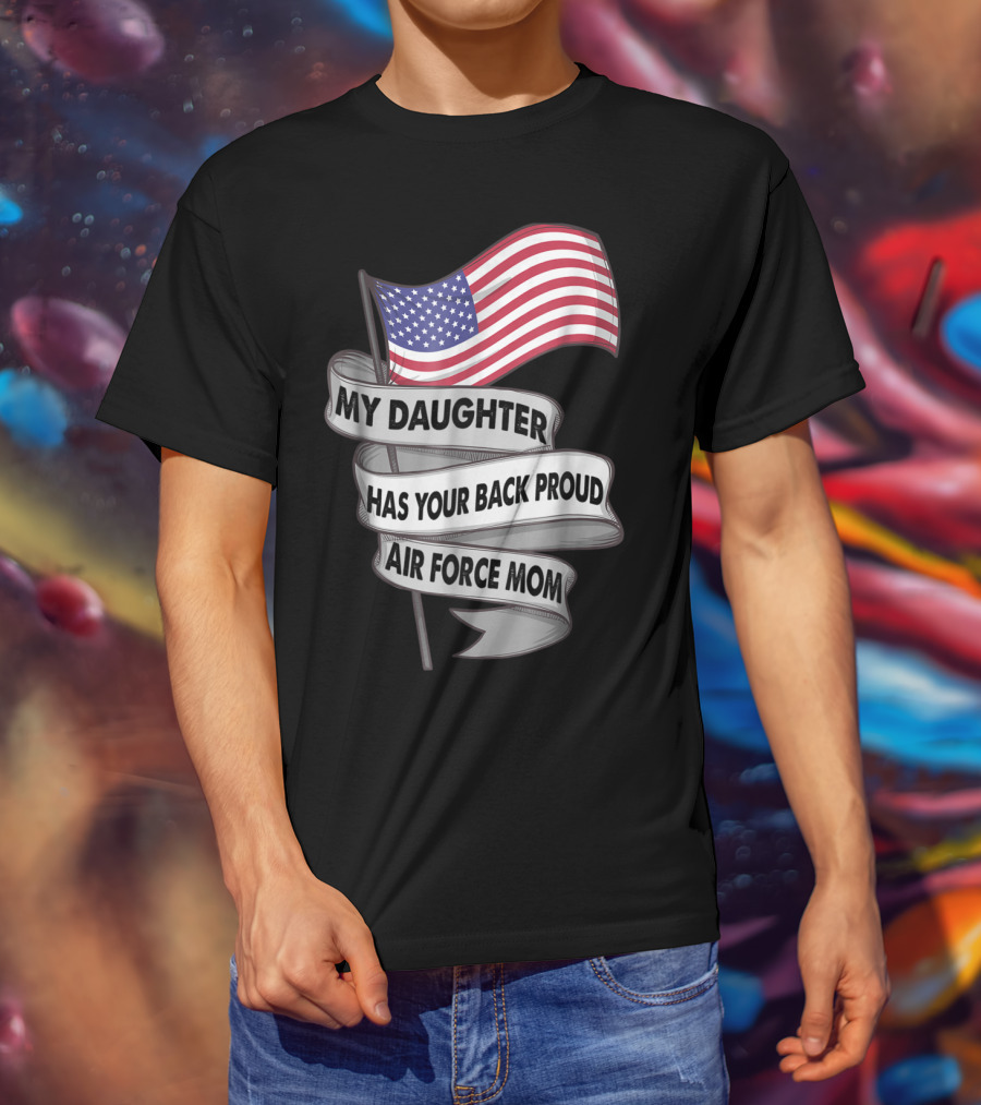 Proud Air Force Mom My Daughter Has Your Back With American Flag T-Shirt