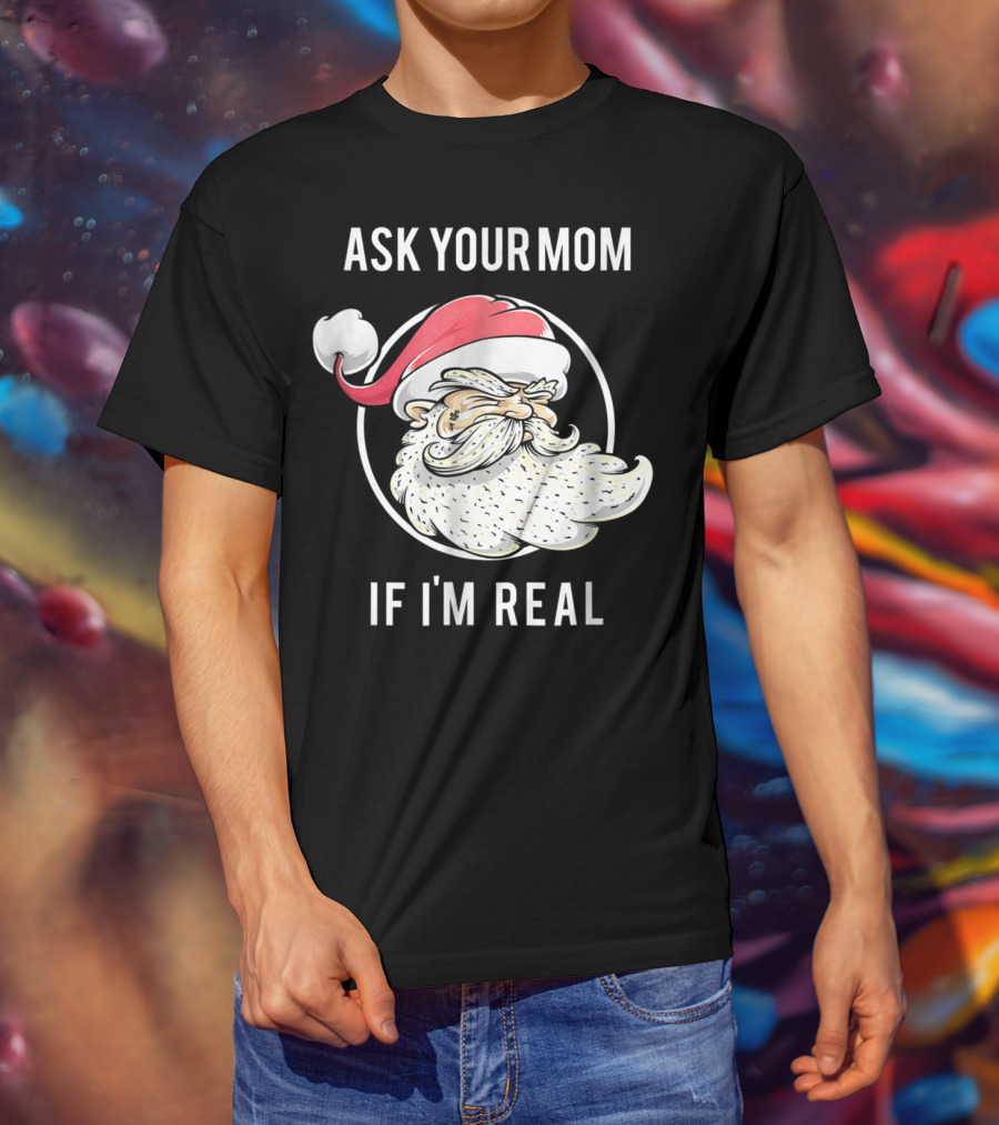 Ask Your Mom If I'm Real Funny Santa Claus T-Shirt