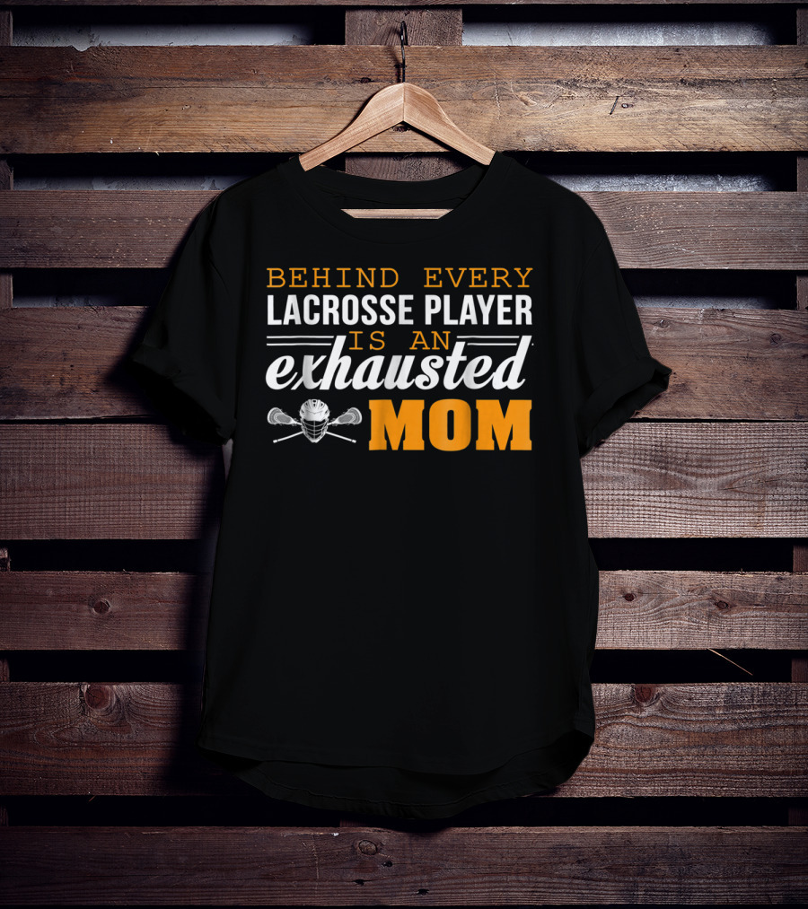 Behind Every Lacrosse Player Is An Exhausted Mom T-Shirt