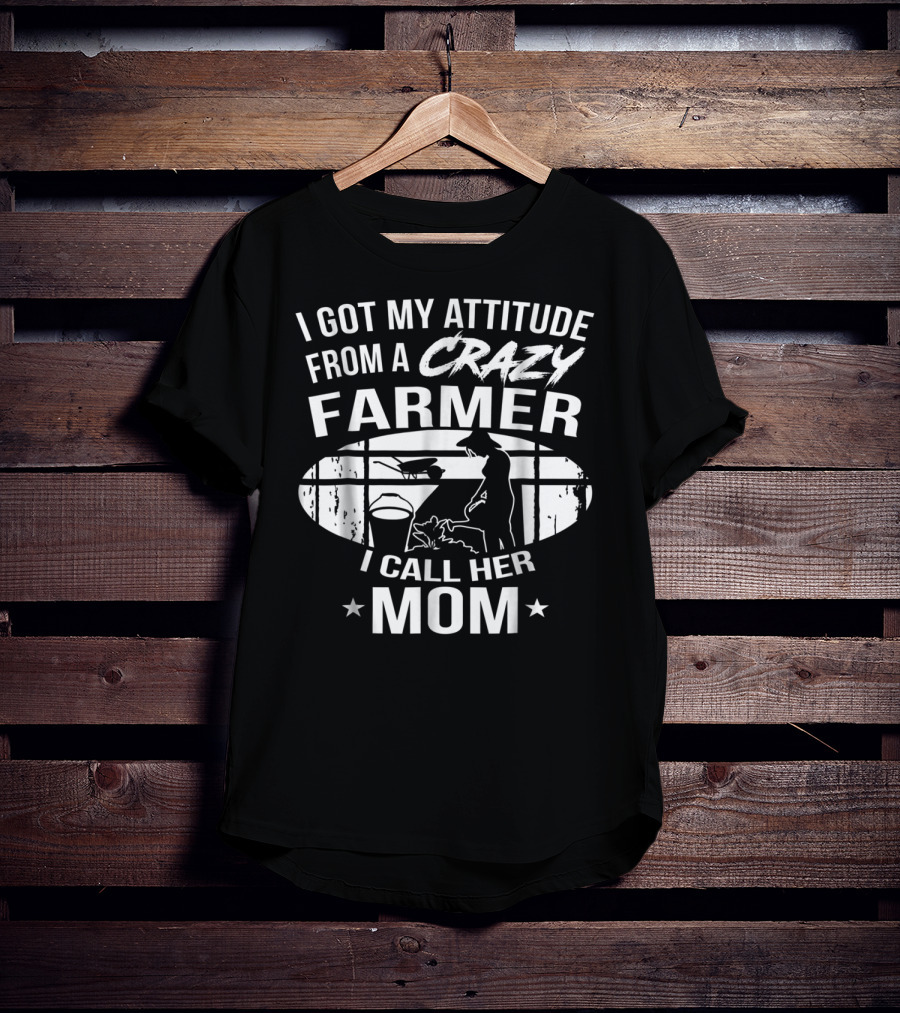 I Got My Attitude From A Crazy Farmer I Call Her Mom T-Shirt