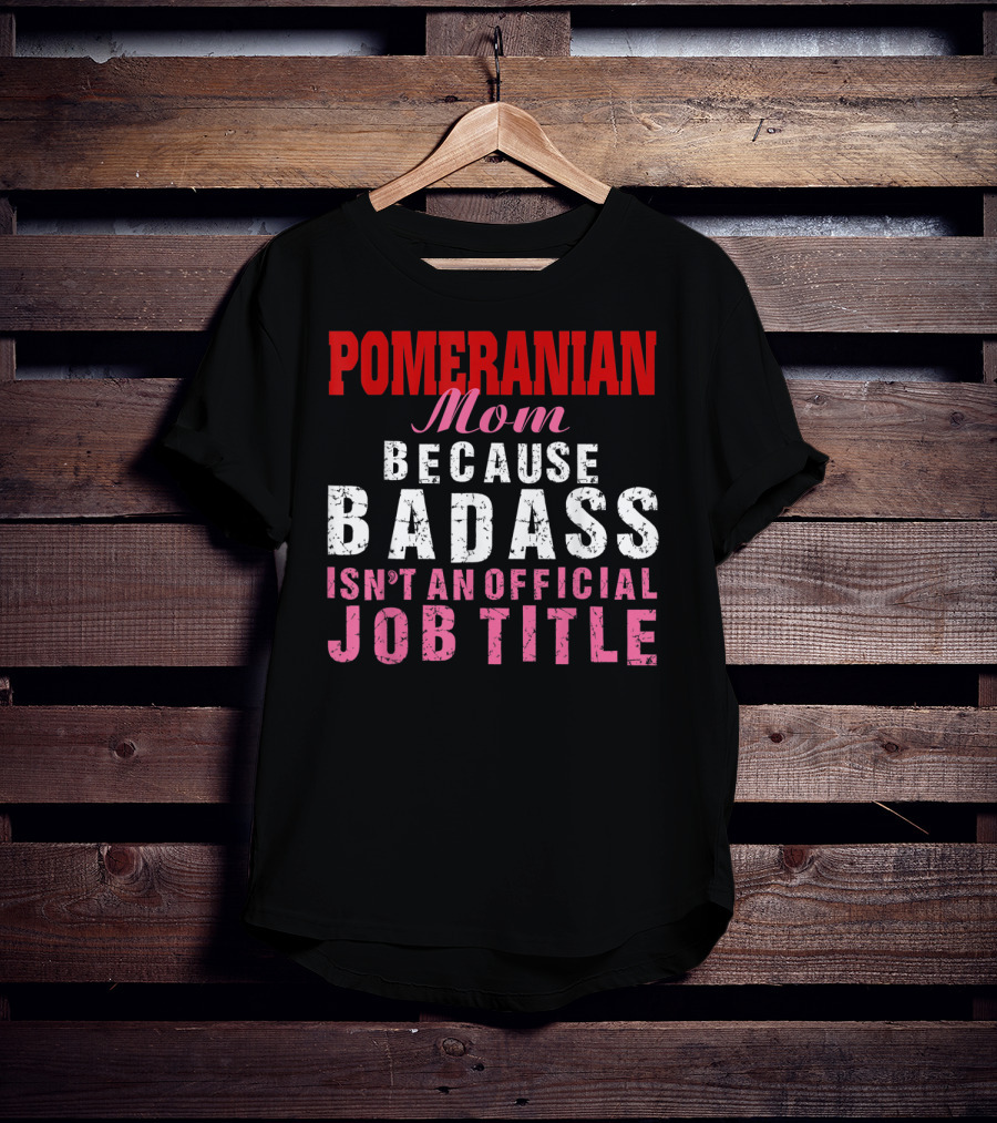 Pomeranian Mom Because Badass Isn't An Official Job Title T-Shirt
