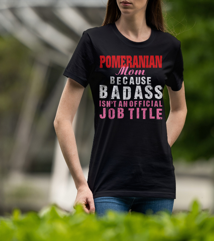 Pomeranian Mom Because Badass Isn't An Official Job Title T-Shirt