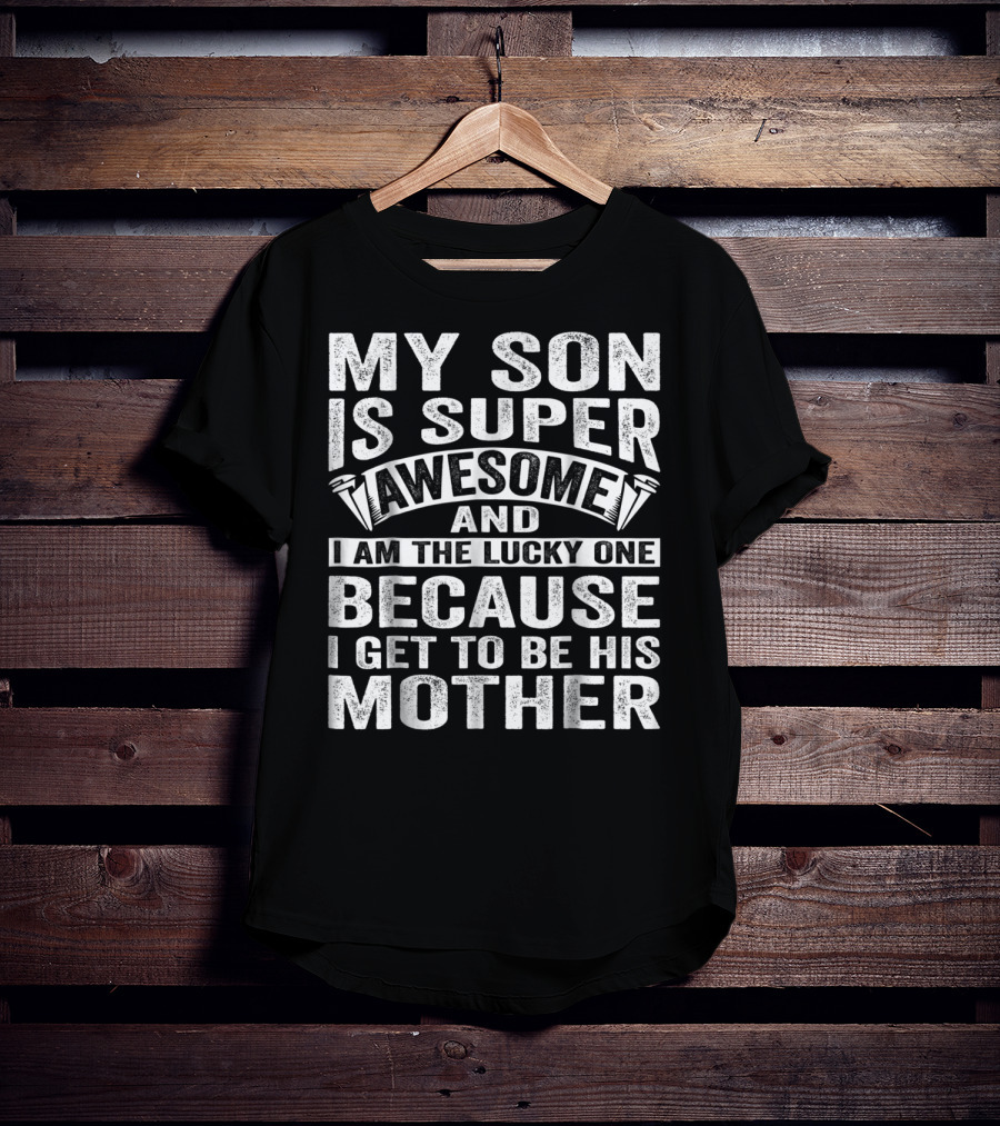 My Son Is Super Awesome And I Am The Lucky One Because I Get To Be His Mother T-Shirt