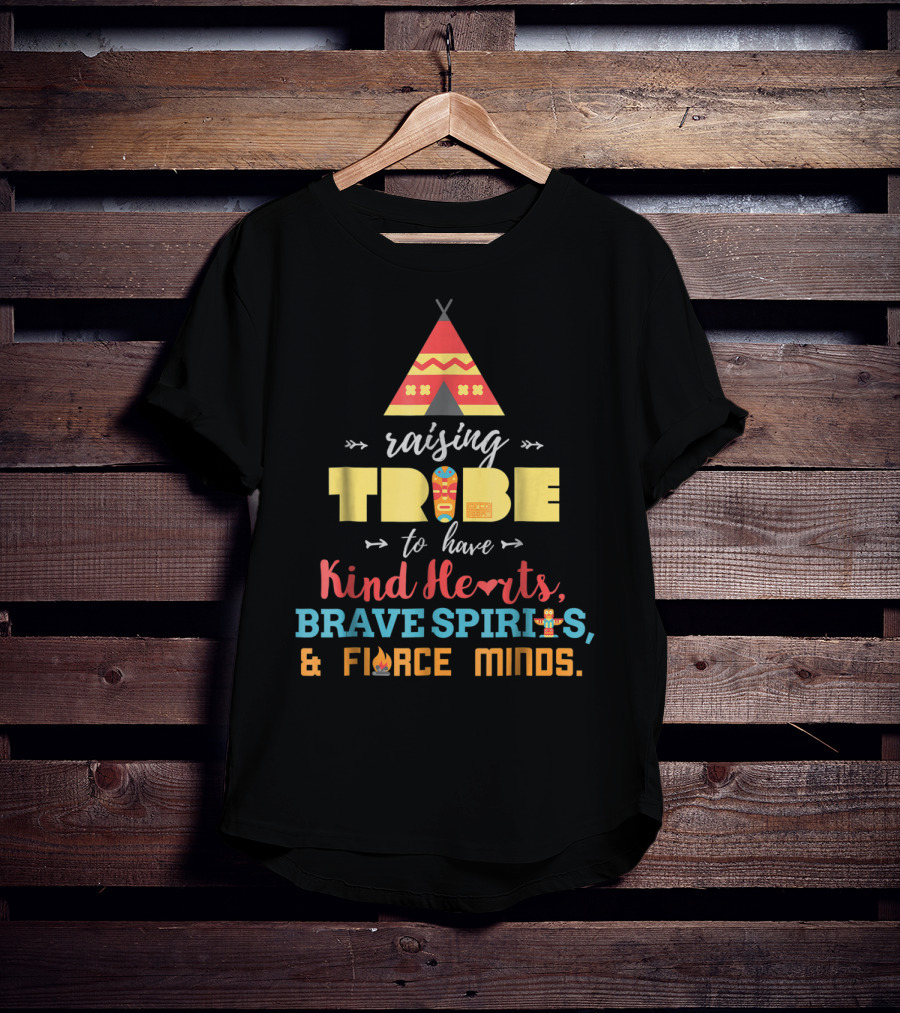 Raising Tribe To Have Kind Hearts Brave Spirits Fierce Minds T-Shirt