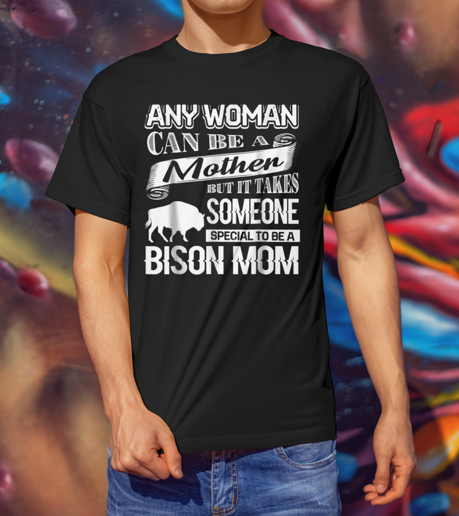 Any Woman Can Be A Mother But It Takes Someone Special To Be A Bison Mom T-Shirt
