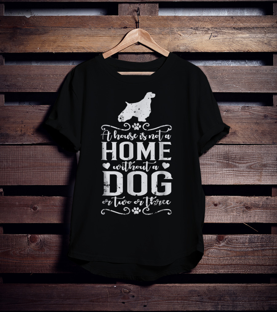 English Springer Spaniel A House Is Not A Home Without A Dog Or Two Or Three Dog Mom22 T-Shirt