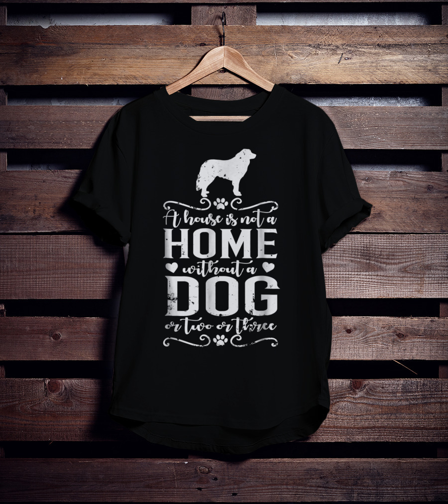 A House Is Not A Home Without A Dog Or Two Or Three Great Pyrenees T-Shirt
