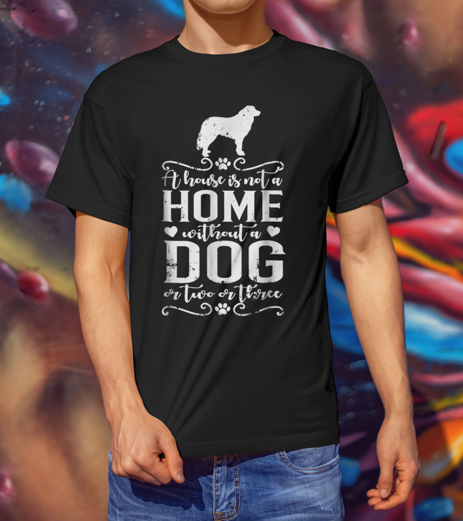 A House Is Not A Home Without A Dog Or Two Or Three Great Pyrenees T-Shirt