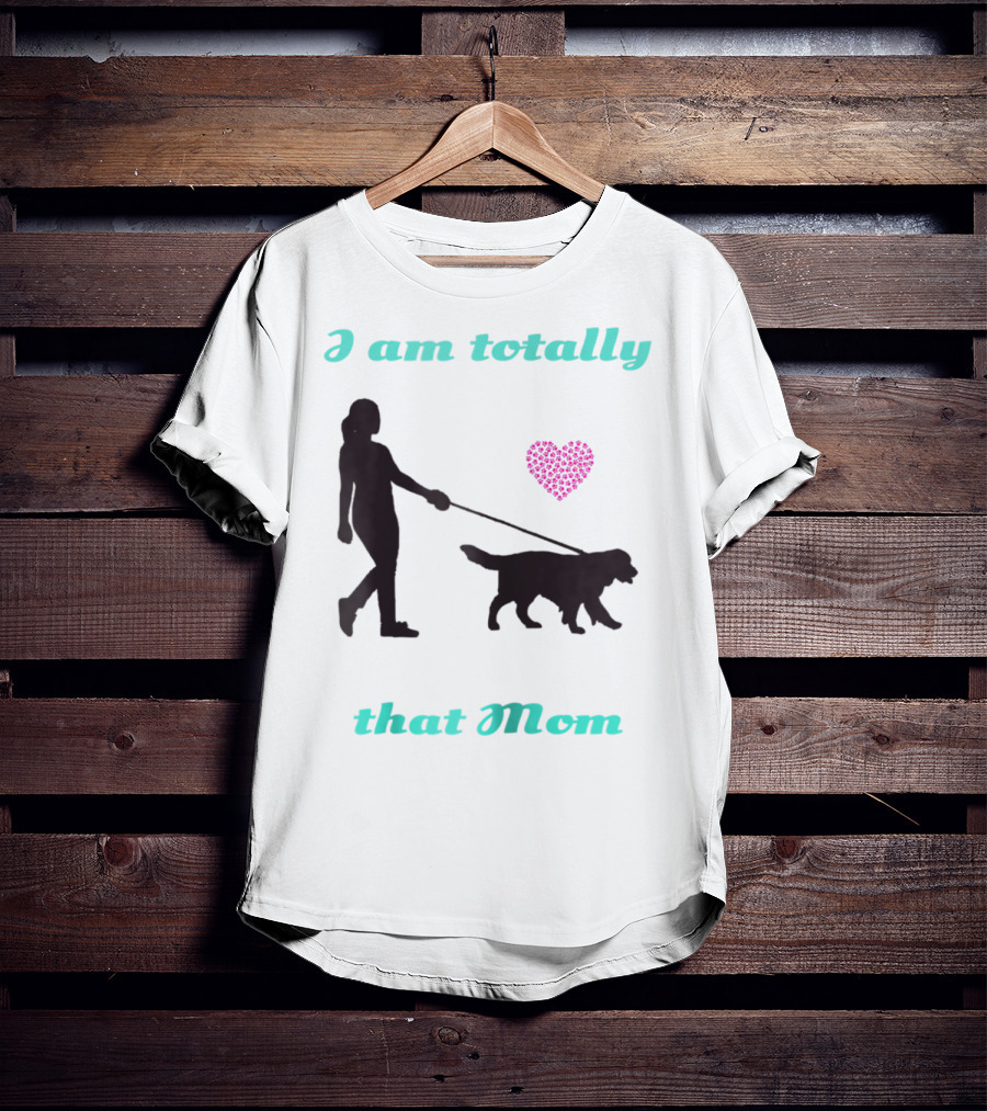 I Am Totally That Mom Walking Dog With Heart T-Shirt