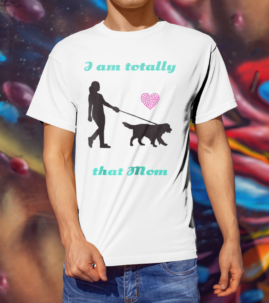 I Am Totally That Mom Walking Dog With Heart T-Shirt