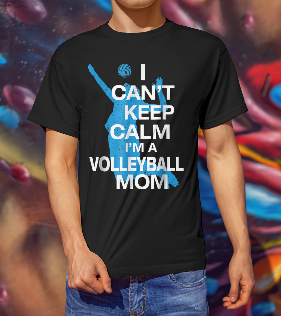 I Can't Keep Calm I'm A Volleyball Mom T-Shirt