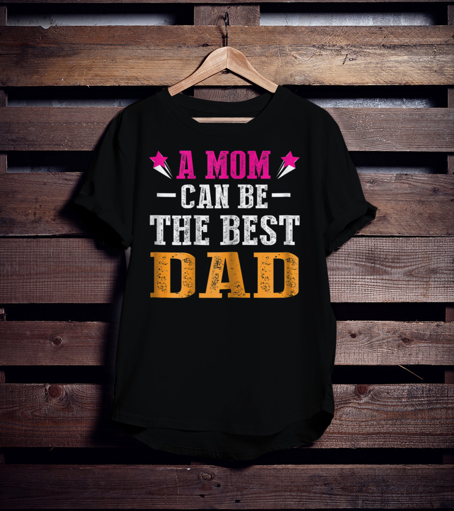 A Mom Can Be The Best Dad T-Shirt