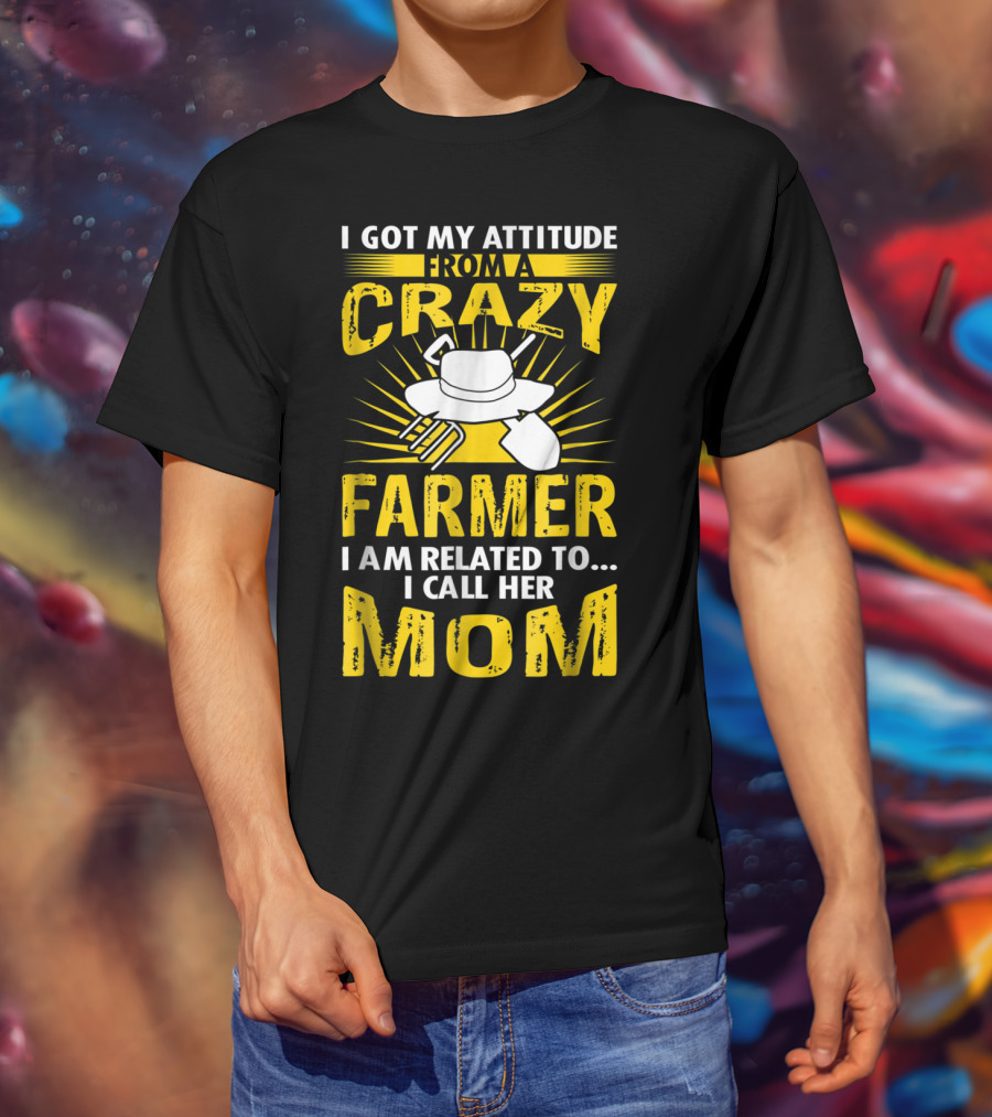 I Got My Attitude From A Crazy Farmer I Am Related To I Call Her Mom T-Shirt
