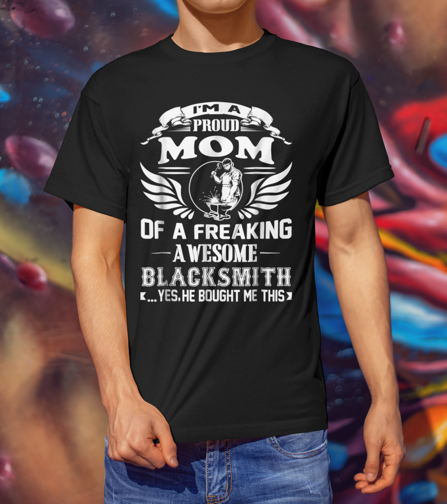 I'm A Proud Mom Of A Freaking Awesome Blacksmith T-Shirt